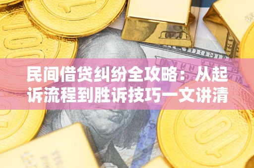 武汉民间借贷纠纷全攻略：从起诉流程到胜诉技巧一文讲清