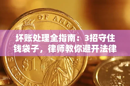 武汉坏账处理全指南：3招守住钱袋子，律师教你避开法律雷区