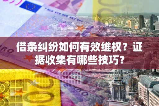 武汉借条纠纷如何有效维权？证据收集有哪些技巧？