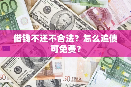武汉借钱不还不合法？怎么追债可免费？
