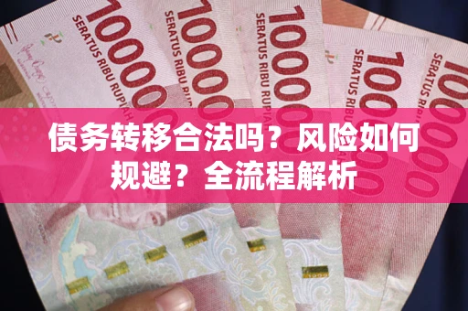 武汉债务转移合法吗？风险如何规避？全流程解析