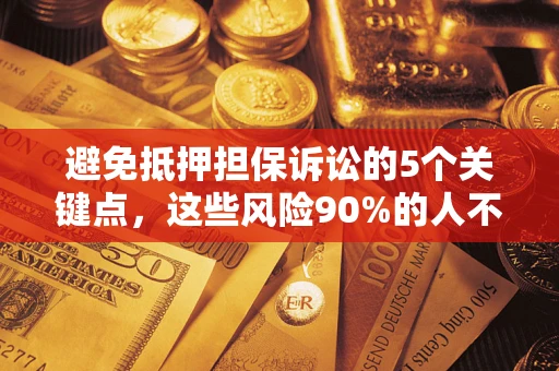 武汉避免抵押担保诉讼的5个关键点，这些风险90%的人不知道！