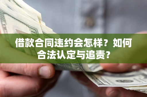 武汉借款合同违约会怎样？如何合法认定与追责？