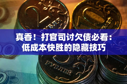武汉真香！打官司讨欠债必看：低成本快胜的隐藏技巧