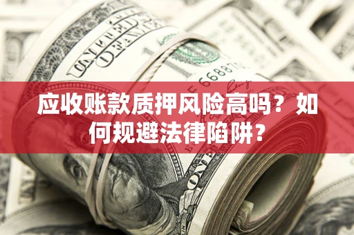 武汉应收账款质押风险高吗？如何规避法律陷阱？