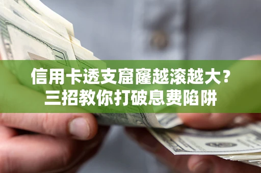 武汉信用卡透支窟窿越滚越大？三招教你打破息费陷阱