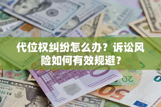 武汉代位权纠纷怎么办？诉讼风险如何有效规避？