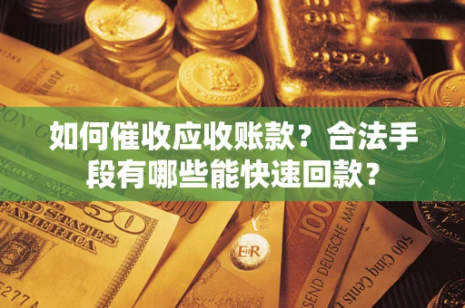 武汉如何催收应收账款？合法手段有哪些能快速回款？