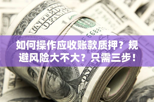 武汉如何操作应收账款质押？规避风险大不大？只需三步！