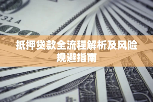 武汉抵押贷款全流程解析及风险规避指南