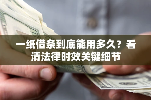 武汉一纸借条到底能用多久？看清法律时效关键细节