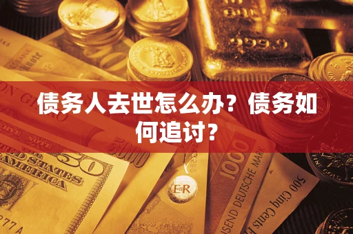 武汉债务人去世怎么办？债务如何追讨？