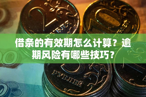 武汉借条的有效期怎么计算？逾期风险有哪些技巧？