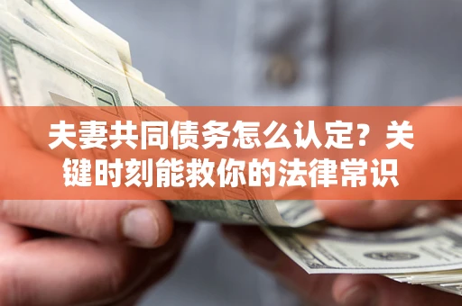 武汉夫妻共同债务怎么认定？关键时刻能救你的法律常识