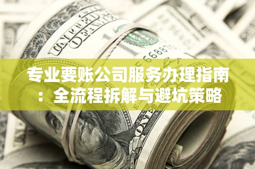 武汉专业要账公司服务办理指南：全流程拆解与避坑策略