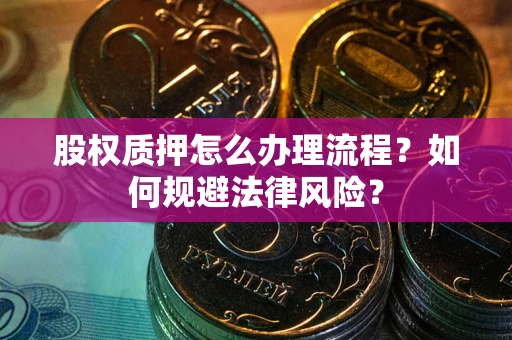 武汉股权质押怎么办理流程？如何规避法律风险？