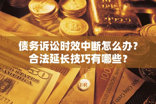 武汉债务诉讼时效中断怎么办？合法延长技巧有哪些？