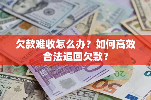 武汉欠款难收怎么办？如何高效合法追回欠款？