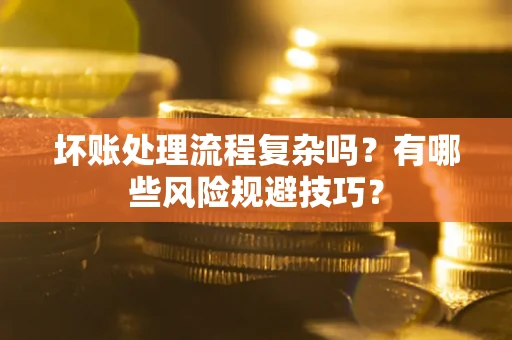 武汉坏账处理流程复杂吗？有哪些风险规避技巧？