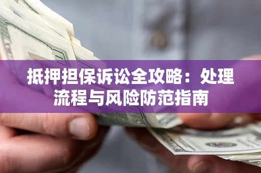 武汉抵押担保诉讼全攻略：处理流程与风险防范指南