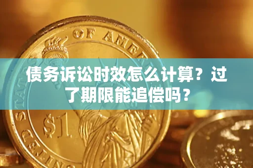 武汉债务诉讼时效怎么计算？过了期限能追偿吗？