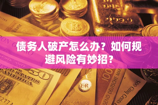 武汉债务人破产怎么办？如何规避风险有妙招？