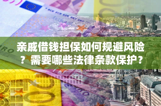 武汉亲戚借钱担保如何规避风险？需要哪些法律条款保护？