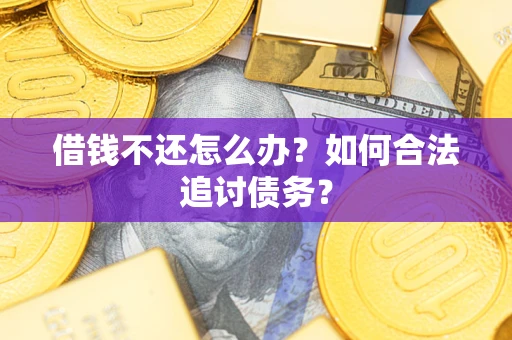 武汉借钱不还怎么办？如何合法追讨债务？