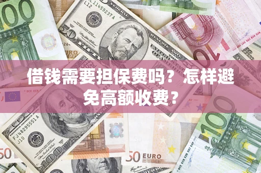 武汉借钱需要担保费吗？怎样避免高额收费？
