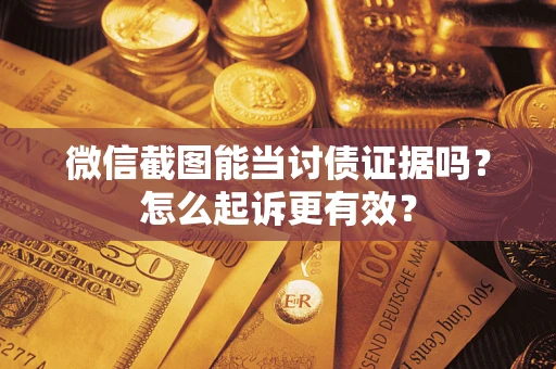 武汉微信截图能当讨债证据吗？怎么起诉更有效？