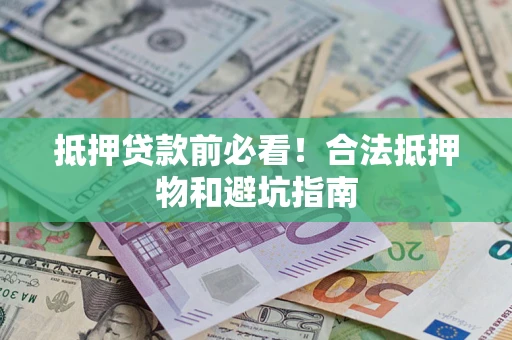 武汉抵押贷款前必看！合法抵押物和避坑指南