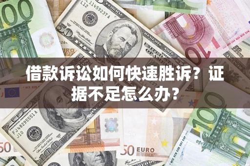 武汉借款诉讼如何快速胜诉？证据不足怎么办？