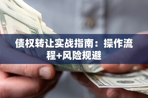 武汉债权转让实战指南：操作流程+风险规避