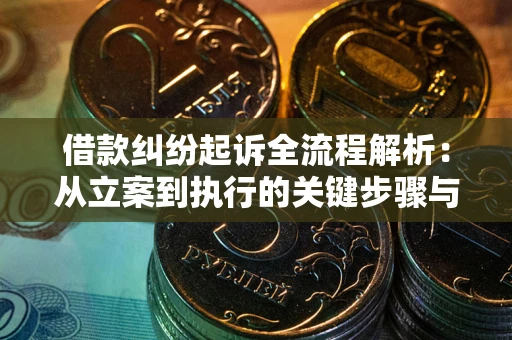 武汉借款纠纷起诉全流程解析：从立案到执行的关键步骤与防败诉指南