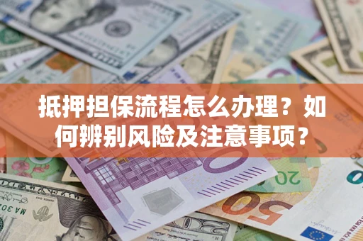 武汉抵押担保流程怎么办理？如何辨别风险及注意事项？
