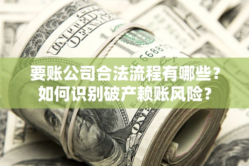 武汉要账公司合法流程有哪些？如何识别破产赖账风险？