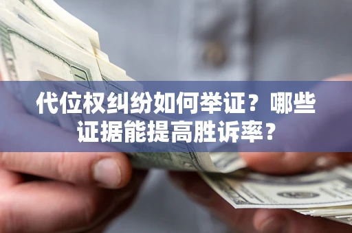 武汉代位权纠纷如何举证？哪些证据能提高胜诉率？