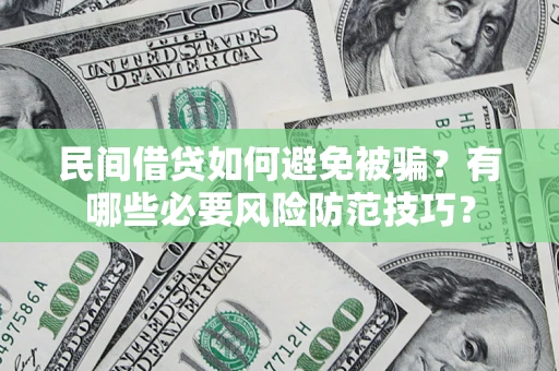 武汉民间借贷如何避免被骗？有哪些必要风险防范技巧？