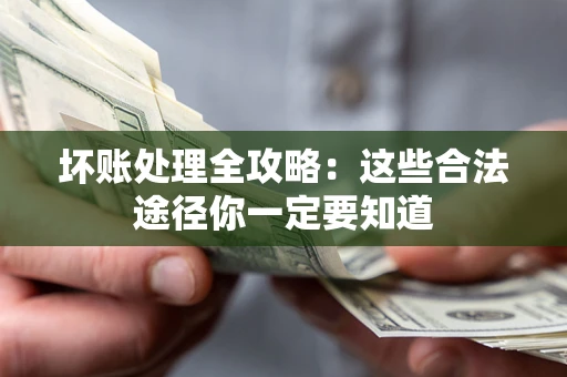 武汉坏账处理全攻略：这些合法途径你一定要知道