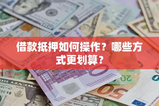 武汉借款抵押如何操作？哪些方式更划算？