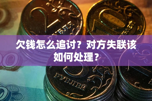 武汉欠钱怎么追讨？对方失联该如何处理？