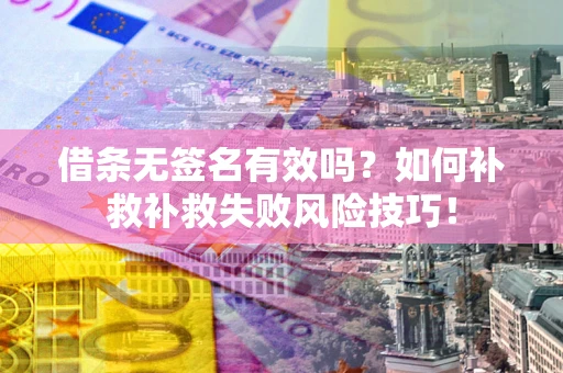 武汉借条无签名有效吗？如何补救补救失败风险技巧！