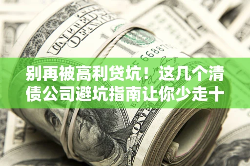 武汉别再被高利贷坑！这几个清债公司避坑指南让你少走十年弯路