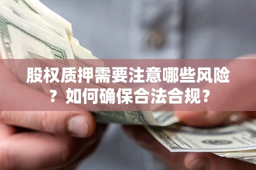 武汉股权质押需要注意哪些风险？如何确保合法合规？