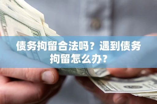 武汉债务拘留合法吗？遇到债务拘留怎么办？
