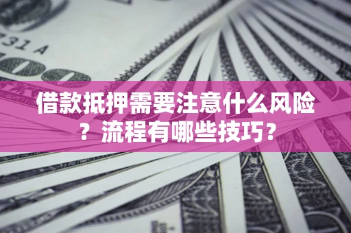 武汉借款抵押需要注意什么风险？流程有哪些技巧？