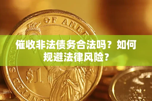 武汉催收非法债务合法吗？如何规避法律风险？