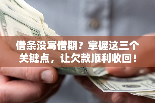 武汉借条没写借期？掌握这三个关键点，让欠款顺利收回！