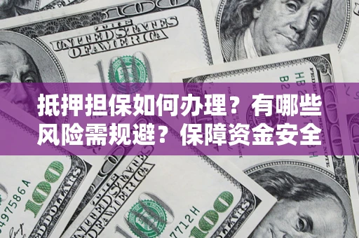 武汉抵押担保如何办理？有哪些风险需规避？保障资金安全