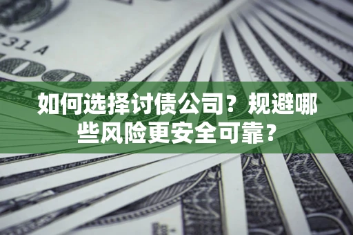 武汉如何选择讨债公司？规避哪些风险更安全可靠？